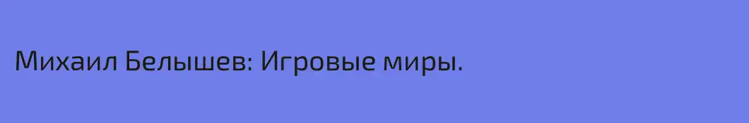 Михаил Белышев: Игровые миры.